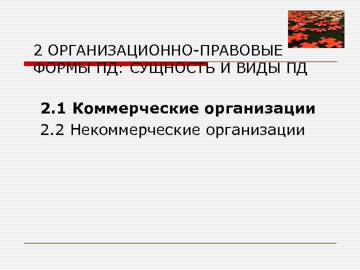 2 ОРГАНИЗАЦИОННО-ПРАВОВЫЕ ФОРМЫ ПД: СУЩНОСТЬ И ВИДЫ ПД 2. 1 Коммерческие организации 2. 2