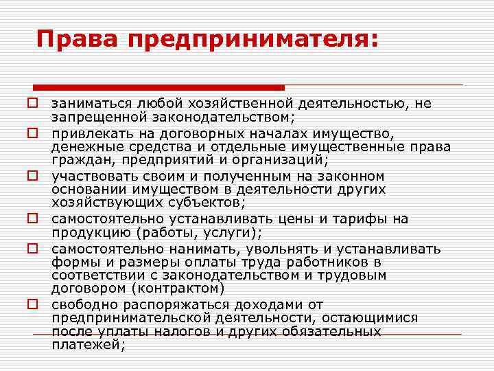 Права предпринимателя: o заниматься любой хозяйственной деятельностью, не запрещенной законодательством; o привлекать на договорных