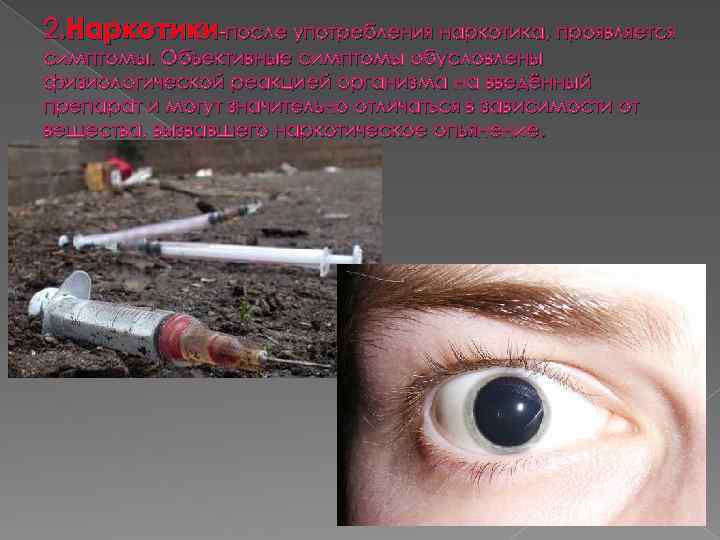 2. Наркотики-после употребления наркотика, проявляется симптомы. Объективные симптомы обусловлены физиологической реакцией организма на введённый