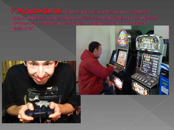 9. Лудомания- патологическая склонность к азартным играм, которые доминируют в жизни человека и ведут