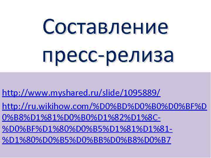 Составление пресс-релиза http: //www. myshared. ru/slide/1095889/ http: //ru. wikihow. com/%D 0%BD%D 0%B 0%D 0%BF%D