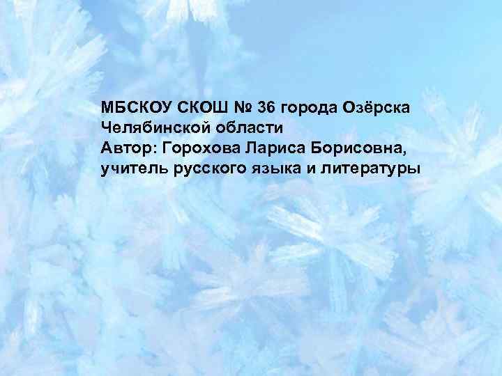 МБСКОУ СКОШ № 36 города Озёрска Челябинской области Автор: Горохова Лариса Борисовна, учитель русского