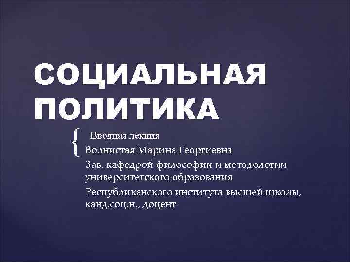 СОЦИАЛЬНАЯ ПОЛИТИКА { Вводная лекция Волнистая Марина Георгиевна Зав. кафедрой философии и методологии университетского