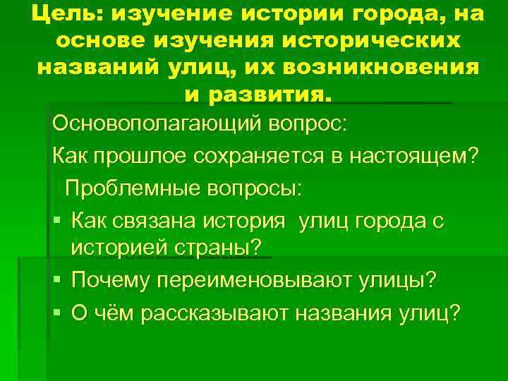 Цель: изучение истории города, на основе изучения исторических названий улиц, их возникновения и развития.