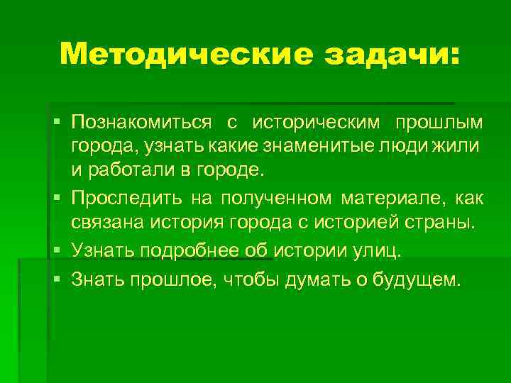 Методические задачи: § Познакомиться с историческим прошлым города, узнать какие знаменитые люди жили и