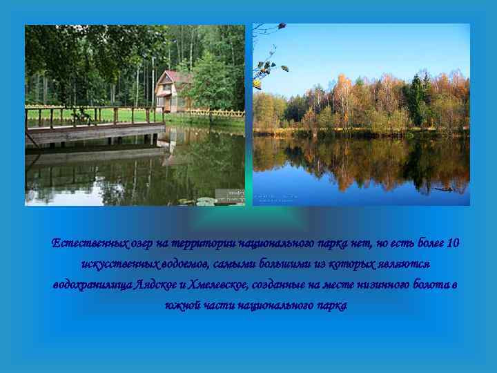 Естественных озер на территории национального парка нет, но есть более 10 искусственных водоемов, самыми