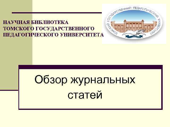 НАУЧНАЯ БИБЛИОТЕКА ТОМСКОГО ГОСУДАРСТВЕННОГО ПЕДАГОГИЧЕСКОГО УНИВЕРСИТЕТА Обзор журнальных статей 