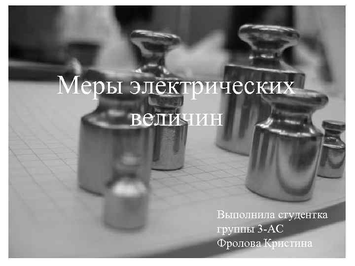 Меры электрических величин Выполнила студентка группы 3 -АС Фролова Кристина 