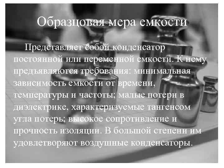 Образцовая мера емкости Представляет собой конденсатор постоянной или переменной емкости. К нему предъявляются требования: