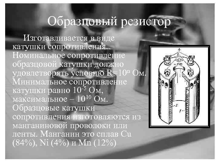 Образцовый резистор Изготавливается в виде катушки сопротивления. Номинальное сопротивление образцовой катушки должно удовлетворять условию