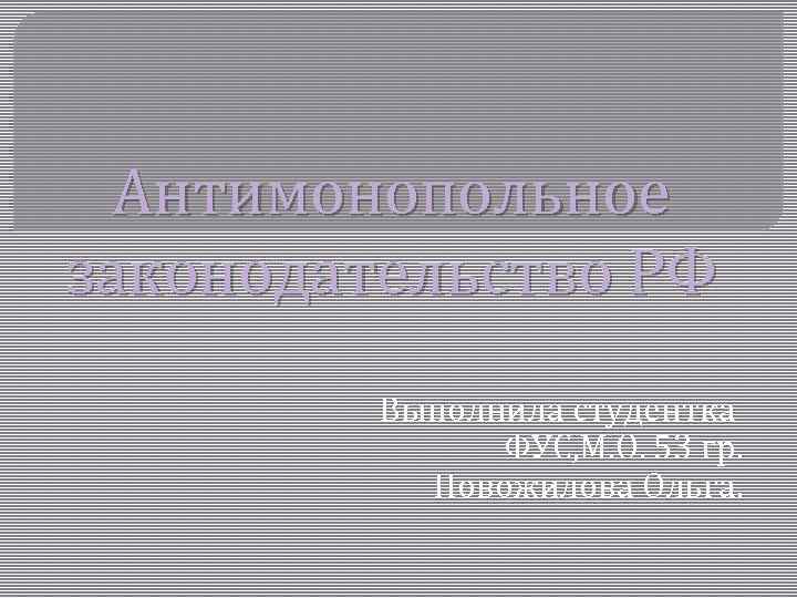 Антимонопольное законодательство РФ Выполнила студентка ФУС, М. О. 53 гр. Новожилова Ольга. 