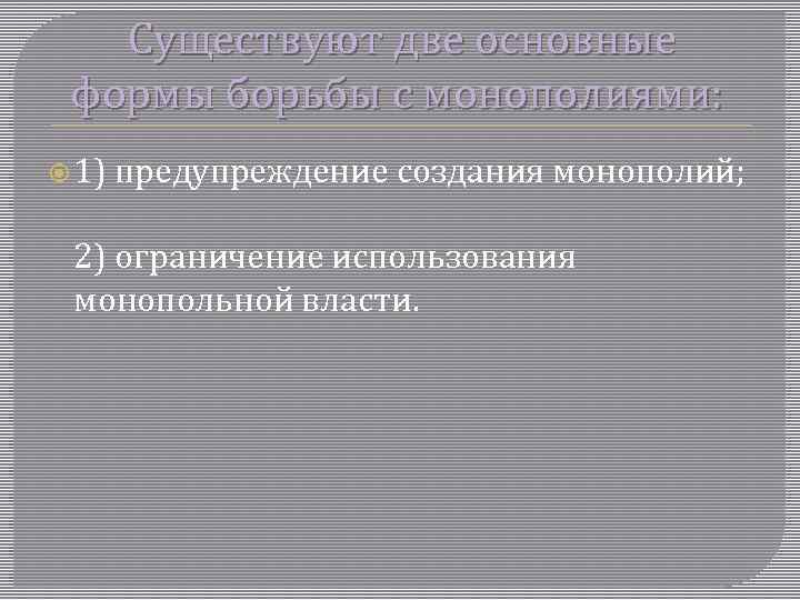 Существуют две основные формы борьбы с монополиями: 1) предупреждение создания монополий; 2) ограничение использования