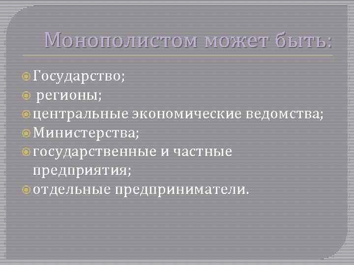 Монополистом может быть: Государство; регионы; центральные экономические ведомства; Министерства; государственные и частные предприятия; отдельные