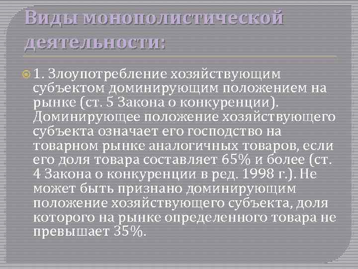 Виды монополистической деятельности: 1. Злоупотребление хозяйствующим субъектом доминирующим положением на рынке (ст. 5 Закона