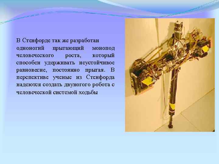 В Стенфорде так же разработан одноногий прыгающий монопод человеческого роста, который способен удерживать неустойчивое