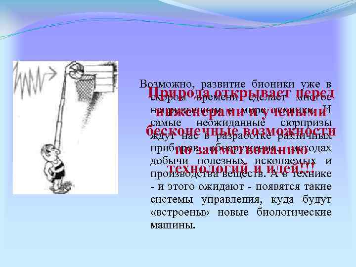 Возможно, развитие бионики уже в Природа открывает перед скором времени сделает многое непривычным в