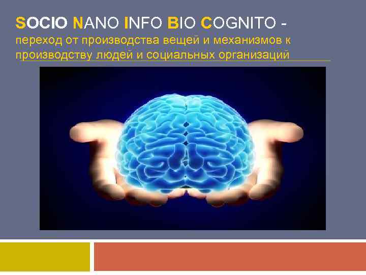 SOCIO NANO INFO BIO COGNITO переход от производства вещей и механизмов к производству людей