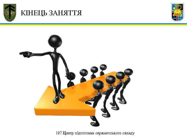  КІНЕЦЬ ЗАНЯТТЯ ? 197 Центр підготовки сержантського складу 