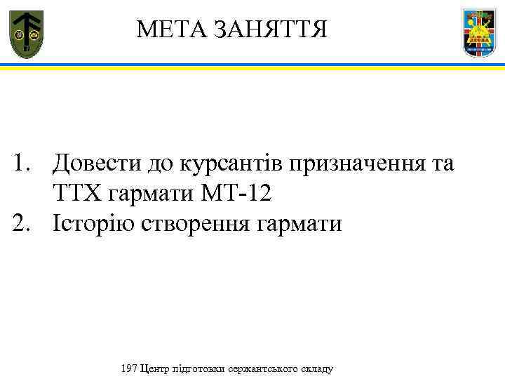  МЕТА ЗАНЯТТЯ 1. Довести до курсантів призначення та ТТХ гармати МТ-12 2. Історію