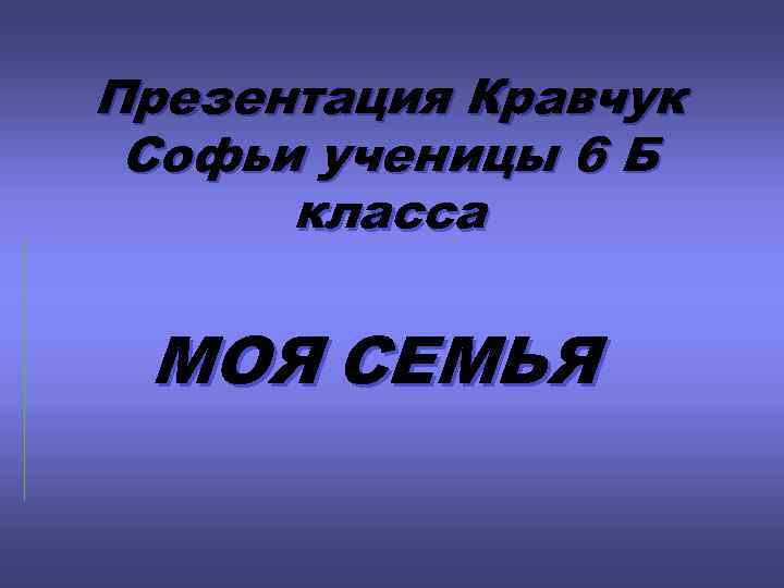 Презентация Кравчук Софьи ученицы 6 Б класса МОЯ СЕМЬЯ 