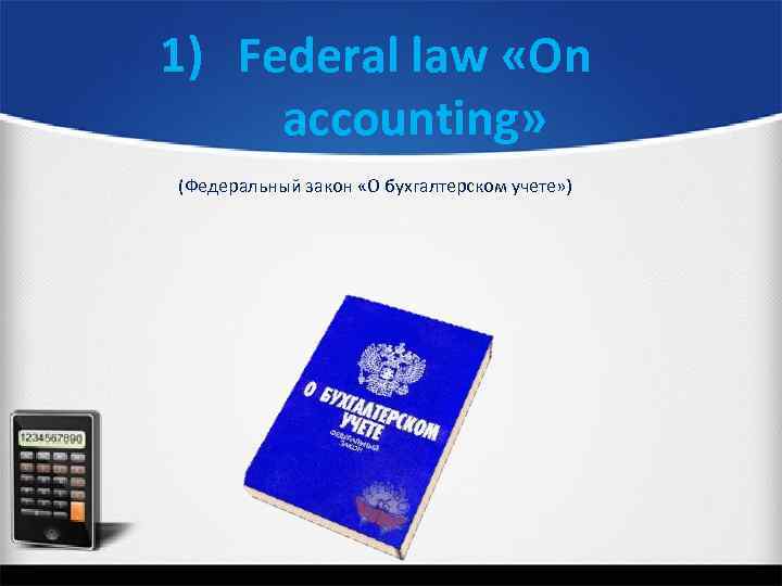 1) Federal law «On accounting» (Федеральный закон «О бухгалтерском учете» ) 