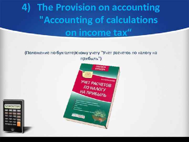 4) The Provision on accounting "Accounting of calculations on income tax“ (Положение по бухгалтерскому