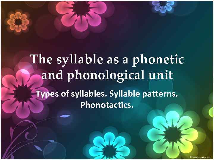 The syllable as a phonetic and phonological unit Types of syllables. Syllable patterns. Phonotactics.