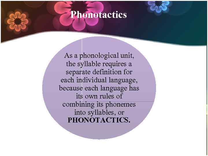 Phonotactics As a phonological unit, the syllable requires a separate definition for each individual