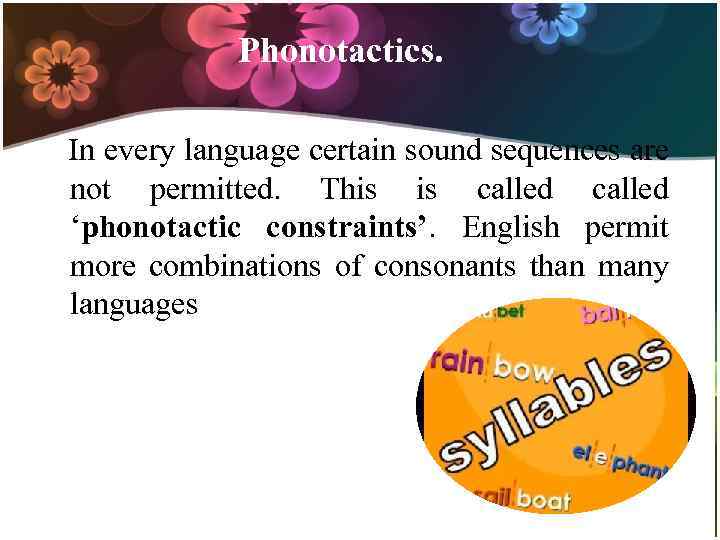 Phonotactics. In every language certain sound sequences are not permitted. This is called ‘phonotactic