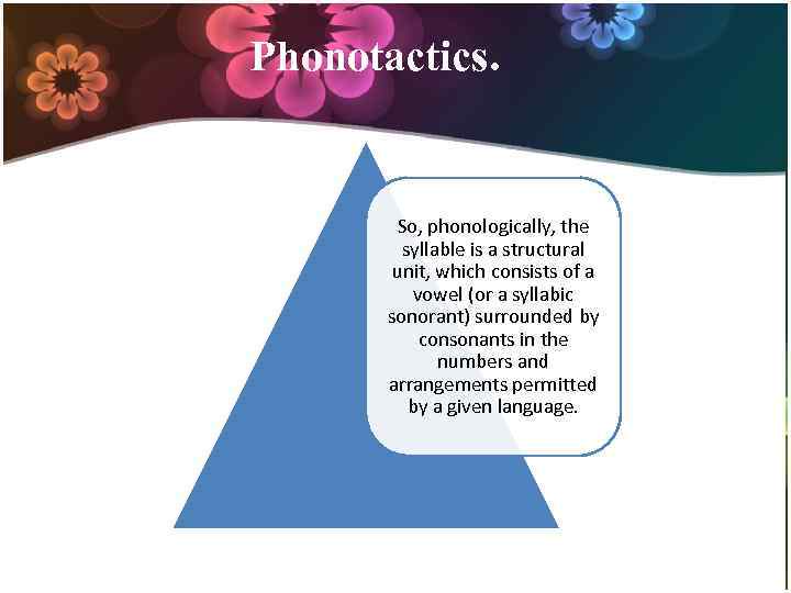 Phonotactics. So, phonologically, the syllable is a structural unit, which consists of a vowel