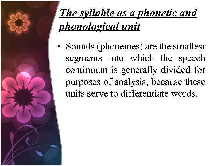 The syllable as a phonetic and phonological unit • Sounds (phonemes) are the smallest