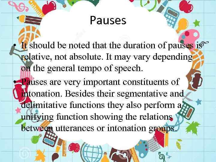 Pauses • It should be noted that the duration of pauses is relative, not