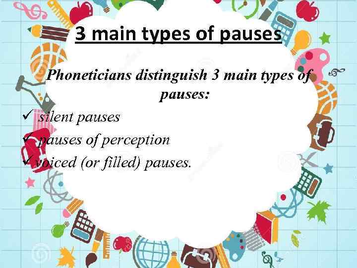 3 main types of pauses Phoneticians distinguish 3 main types of pauses: ü silent