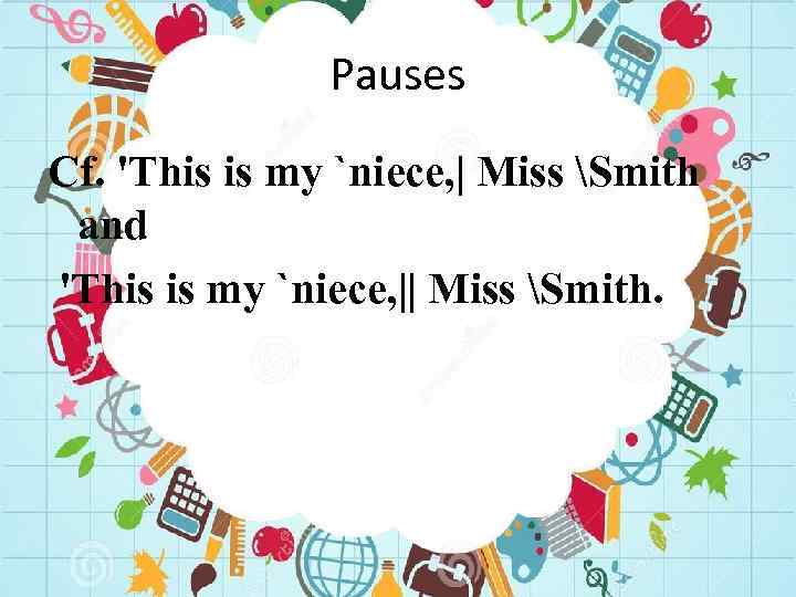 Pauses Cf. 'This is my `niece, | Miss Smith and 'This is my `niece,