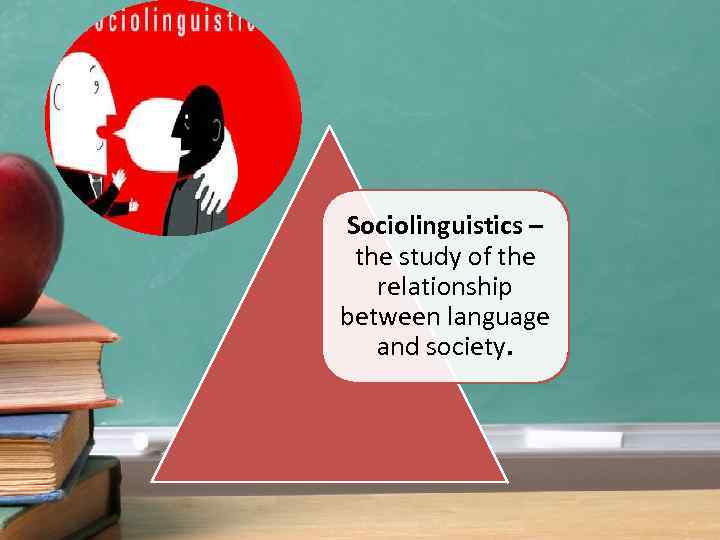 Sociolinguistics – the study of the relationship between language and society. 
