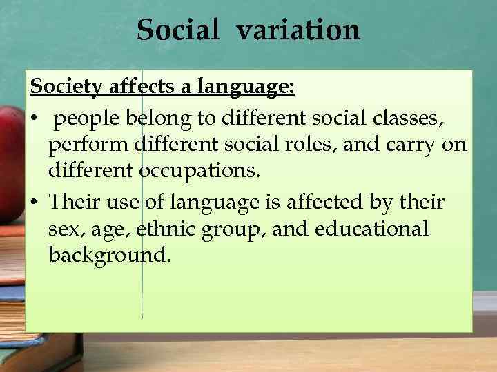 Social variation Society affects a language: • people belong to different social classes, perform