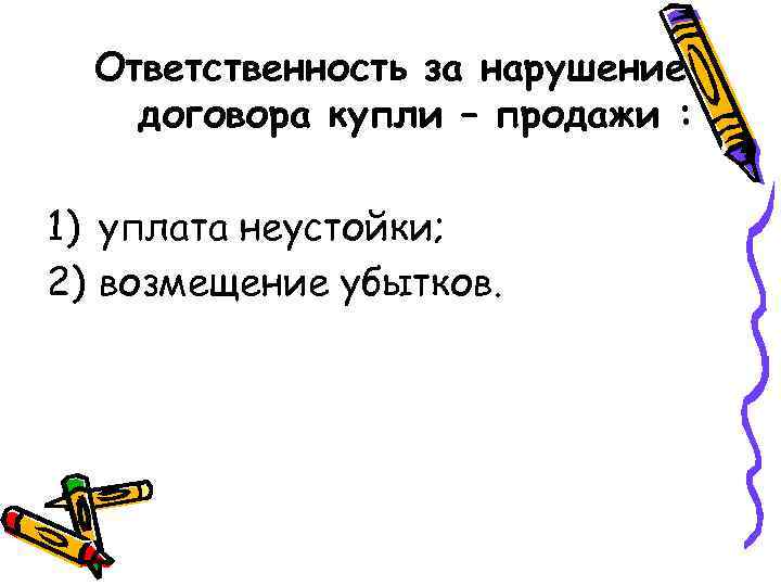 Ответственность за нарушение договора купли – продажи : 1) уплата неустойки; 2) возмещение убытков.