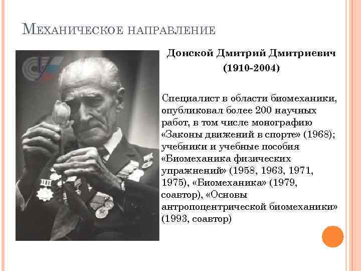 МЕХАНИЧЕСКОЕ НАПРАВЛЕНИЕ Донской Дмитриевич (1910 -2004) Специалист в области биомеханики, опубликовал более 200 научных