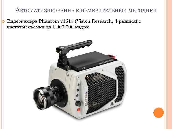 АВТОМАТИЗИРОВАННЫЕ ИЗМЕРИТЕЛЬНЫЕ МЕТОДИКИ Видеокамера Phantom v 1610 (Vision Research, Франция) с частотой съемки до
