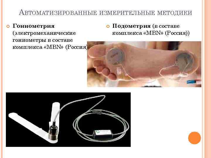 АВТОМАТИЗИРОВАННЫЕ ИЗМЕРИТЕЛЬНЫЕ МЕТОДИКИ Гониометрия (электромеханические гониометры в составе комплекса «MBN» (Россия)) Подометрия (в составе