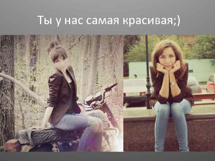 Ты у нас самая красивая; ) 