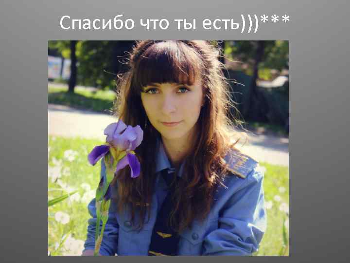 Спасибо что ты есть)))*** 