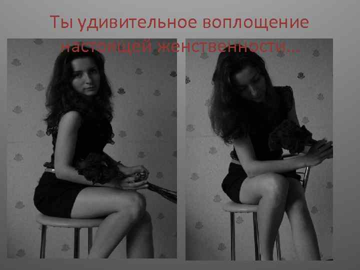 Ты удивительное воплощение настоящей женственности… 