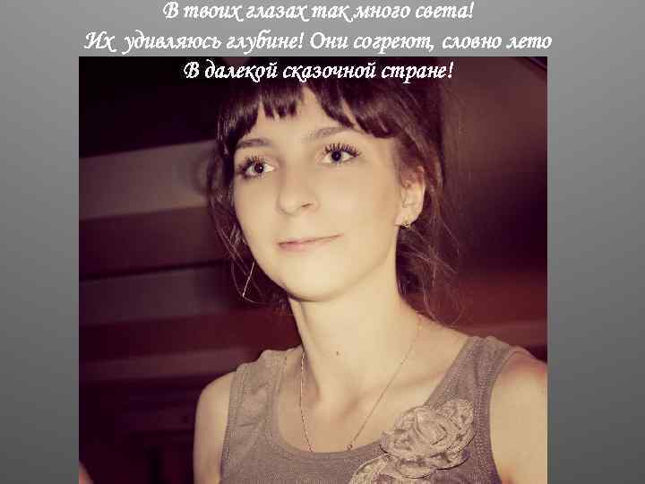 В твоих глазах так много света! Их удивляюсь глубине! Они согреют, словно лето В