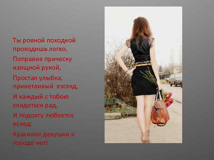 Ты ровной походкой проходишь легко, Поправив прическу изящной рукой, Простая улыбка, приветливый взгляд, И