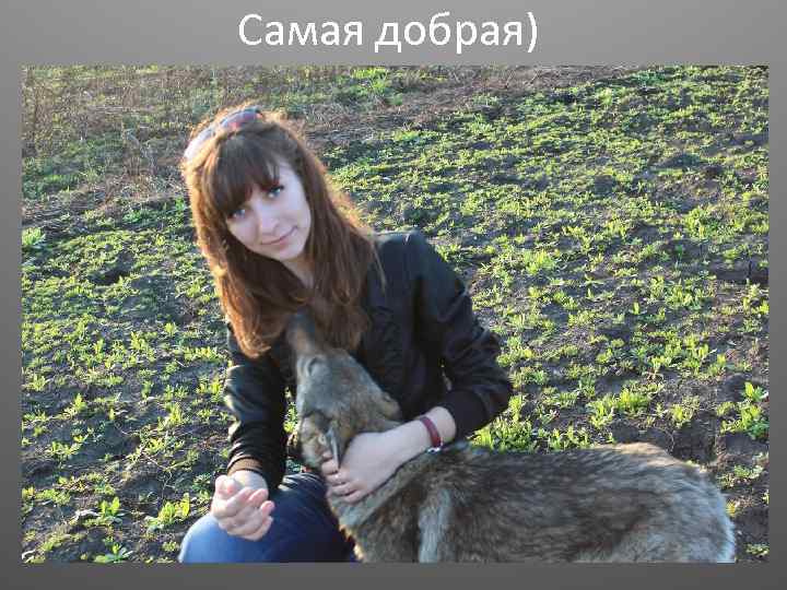 Самая добрая) 