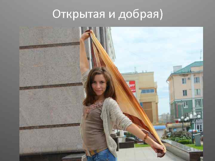 Открытая и добрая) 