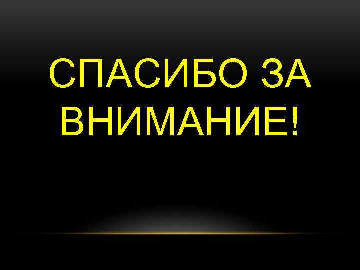 СПАСИБО ЗА ВНИМАНИЕ! 