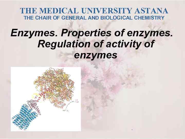 THE MEDICAL UNIVERSITY ASTANA THE CHAIR OF GENERAL AND BIOLOGICAL CHEMISTRY Enzymes. Properties of