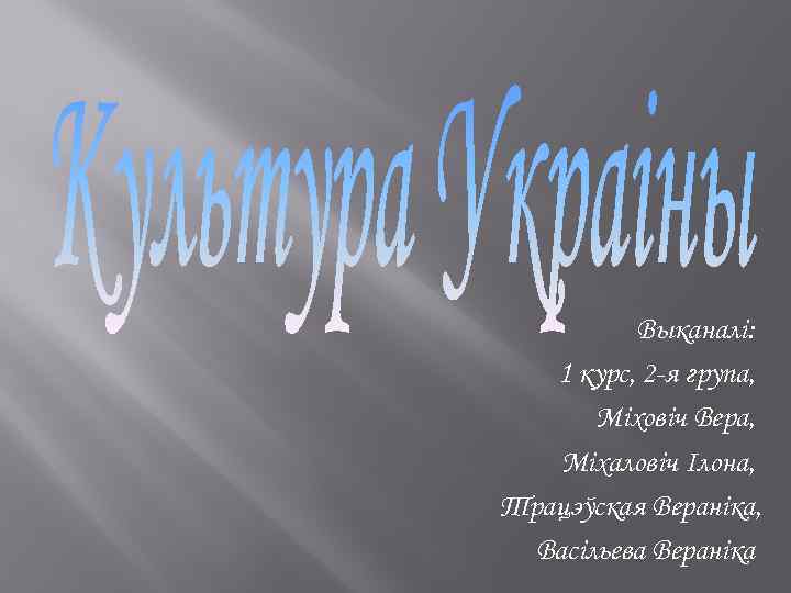  Выканалі: 1 курс, 2 -я група, Міховіч Вера, Міхаловіч Ілона, Трацэўская Вераніка, Васільева